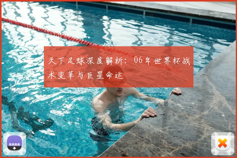 天下足球深度解析：06年世界杯战术变革与巨星命运
