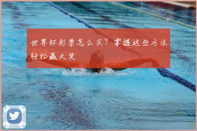 世界杯彩票怎么买?掌握这些方法轻松赢大奖
