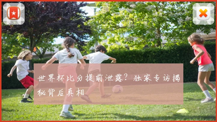 世界杯比分提前泄露?独家专访揭秘背后真相
