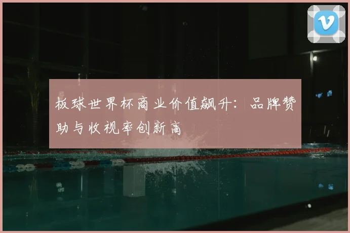 板球世界杯商业价值飙升：品牌赞助与收视率创新高