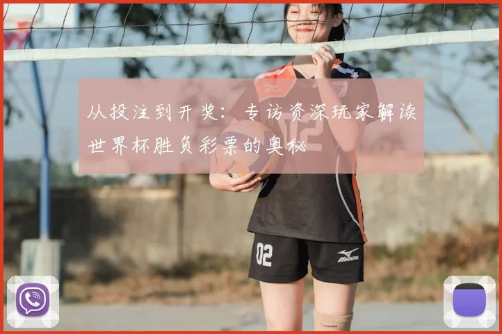 从投注到开奖：专访资深玩家解读世界杯胜负彩票的奥秘