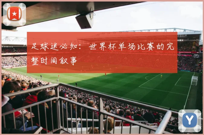 足球迷必知：世界杯单场比赛的完整时间叙事
