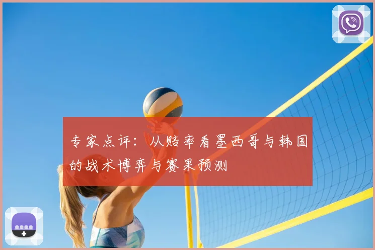 专家点评:从赔率看墨西哥与韩国的战术博弈与赛果预测