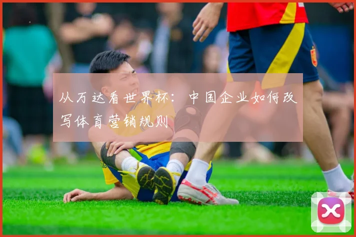 从万达看世界杯:中国企业如何改写体育营销规则