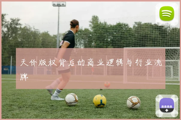 天价版权背后的商业逻辑与行业洗牌