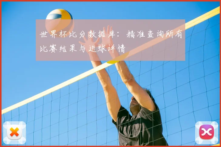 世界杯比分数据库：精准查询所有比赛结果与进球详情