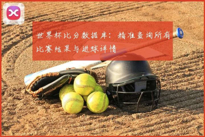 世界杯比分数据库:精准查询所有比赛结果与进球详情