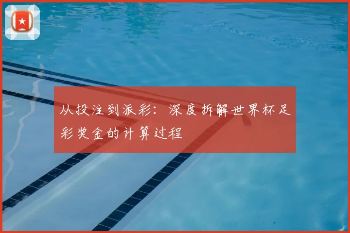 从投注到派彩:深度拆解世界杯足彩奖金的计算过程