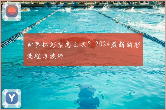 世界杯彩票怎么买?2024最新购彩流程与技巧