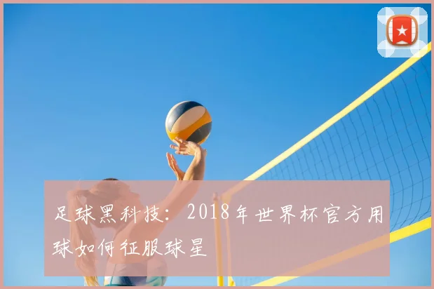 足球黑科技：2018年世界杯官方用球如何征服球星