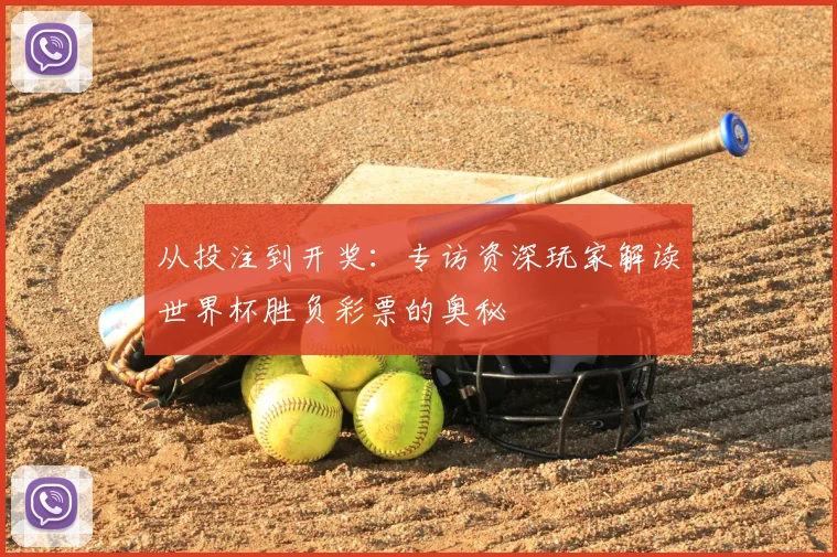 从投注到开奖：专访资深玩家解读世界杯胜负彩票的奥秘