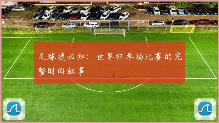 足球迷必知：世界杯单场比赛的完整时间叙事