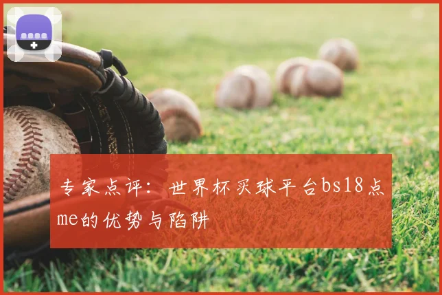 专家点评:世界杯买球平台bs18点me的优势与陷阱