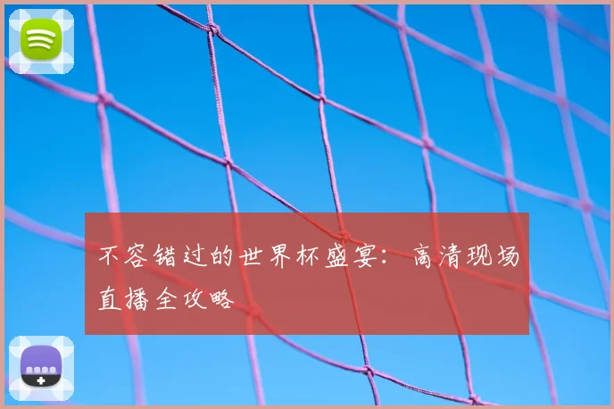不容错过的世界杯盛宴：高清现场直播全攻略