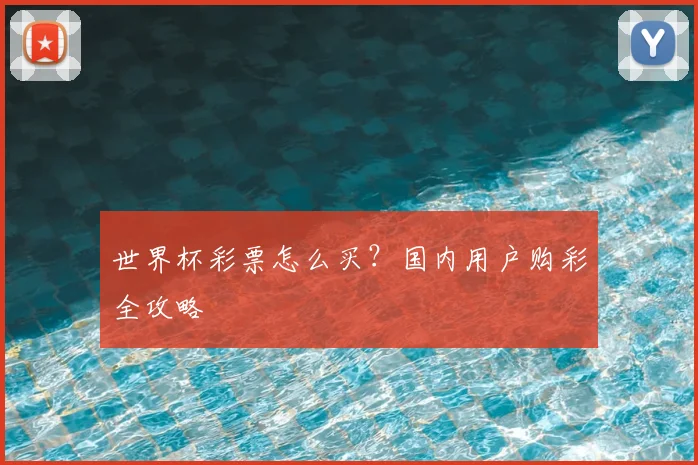 世界杯彩票怎么买?国内用户购彩全攻略