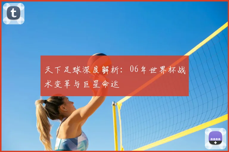 天下足球深度解析：06年世界杯战术变革与巨星命运