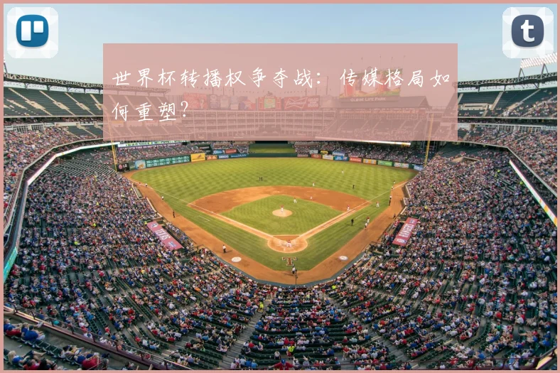 世界杯转播权争夺战:传媒格局如何重塑?