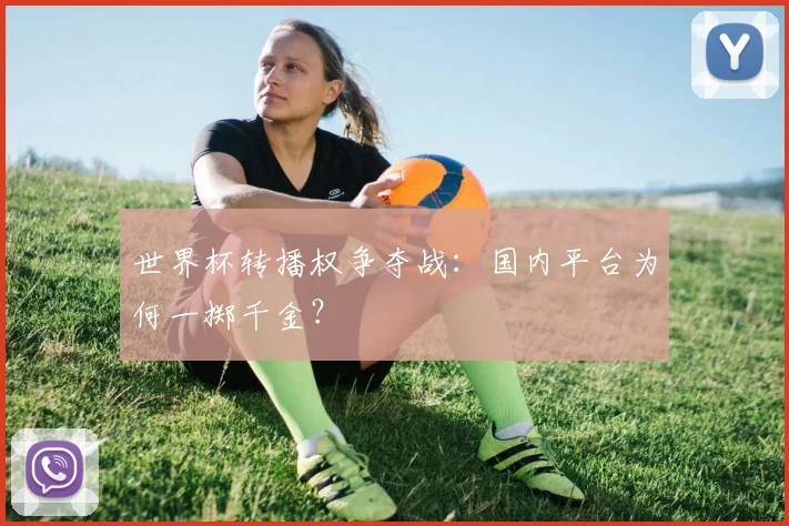 世界杯转播权争夺战:国内平台为何一掷千金?