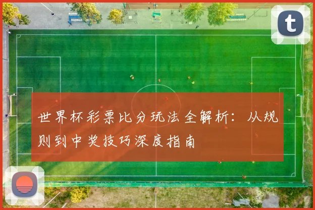 世界杯彩票比分玩法全解析：从规则到中奖技巧深度指南
